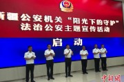 无为新疆公安机关启动“阳光下的守护”法治公安主题宣传活动